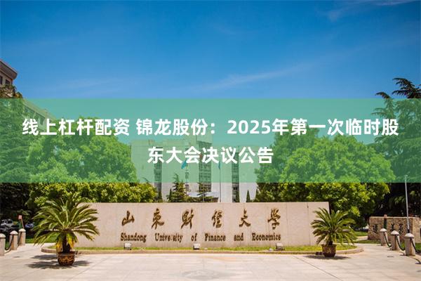 线上杠杆配资 锦龙股份：2025年第一次临时股东大会决议公告